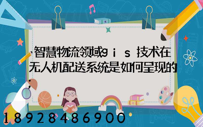 智慧物流领域gis技术在无人机配送系统是如何呈现的