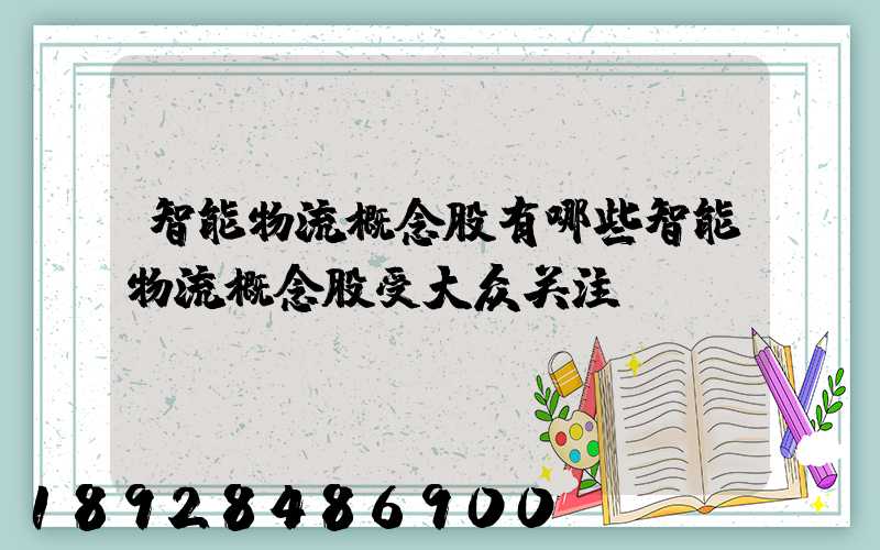 智能物流概念股有哪些智能物流概念股受大众关注