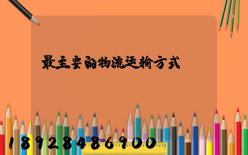 最主要的物流运输方式