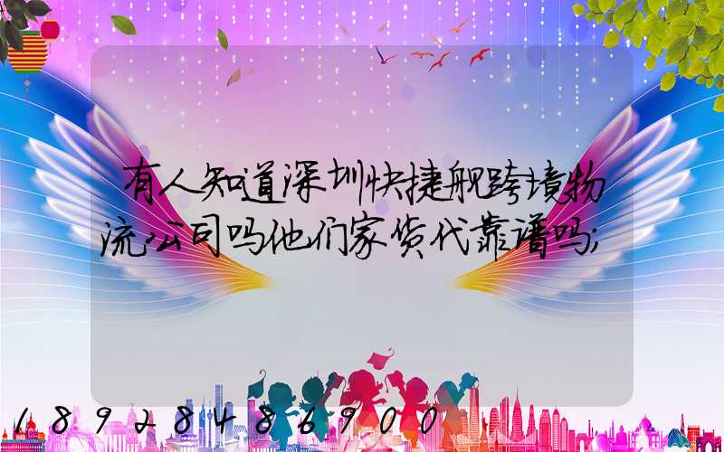 有人知道深圳快捷舰跨境物流公司吗他们家货代靠谱吗