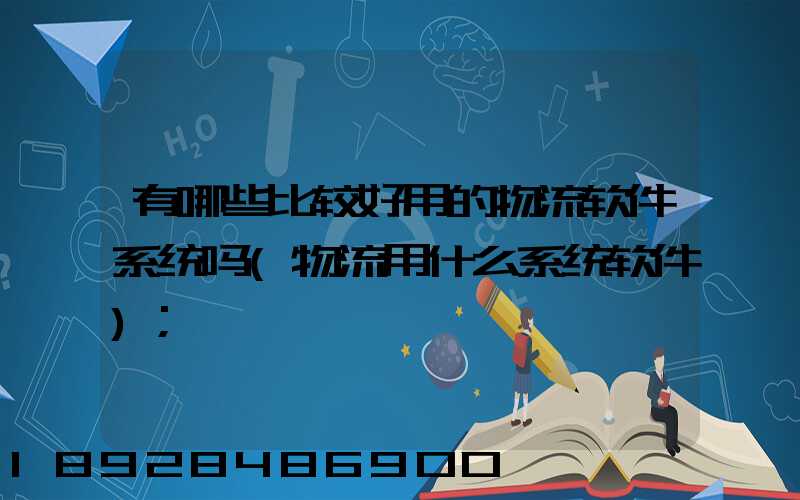 有哪些比较好用的物流软件系统吗(物流用什么系统软件)
