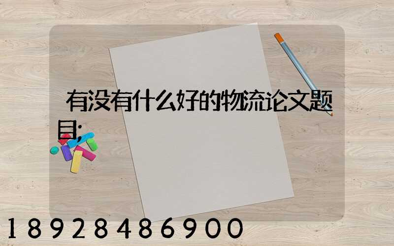 有没有什么好的物流论文题目