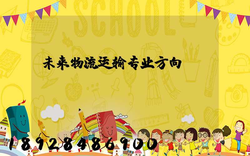未来物流运输专业方向