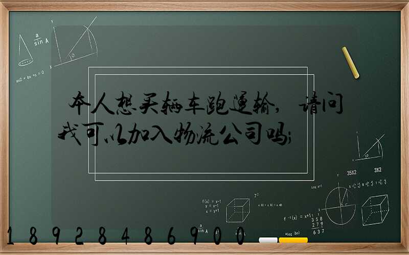 本人想买辆车跑运输,请问我可以加入物流公司吗