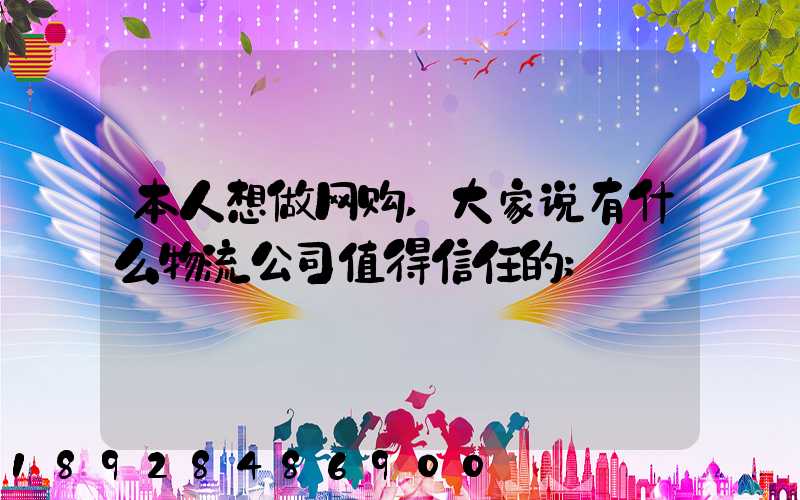 本人想做网购,大家说有什么物流公司值得信任的