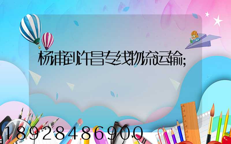 杨浦到许昌专线物流运输