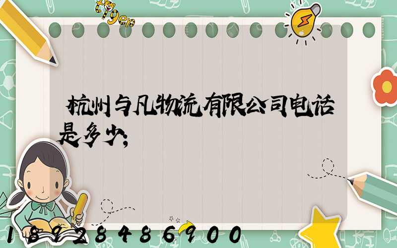 杭州与凡物流有限公司电话是多少