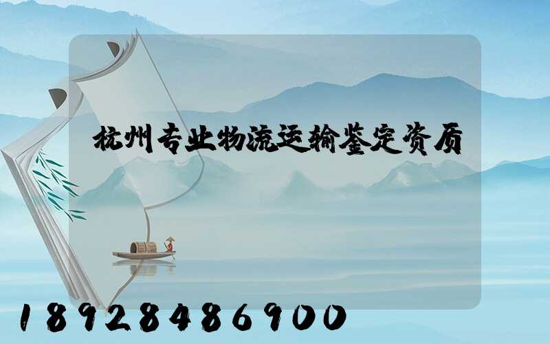 杭州专业物流运输鉴定资质