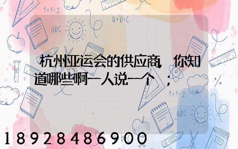 杭州亚运会的供应商,你知道哪些啊一人说一个邏