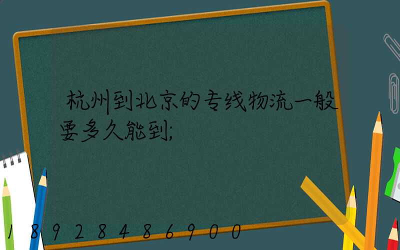 杭州到北京的专线物流一般要多久能到