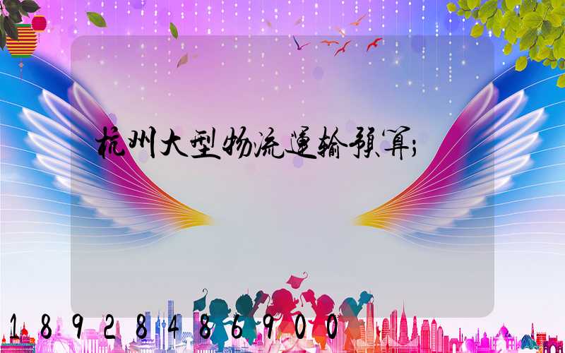杭州大型物流运输预算