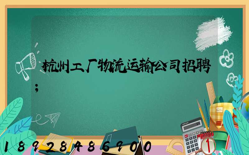 杭州工厂物流运输公司招聘