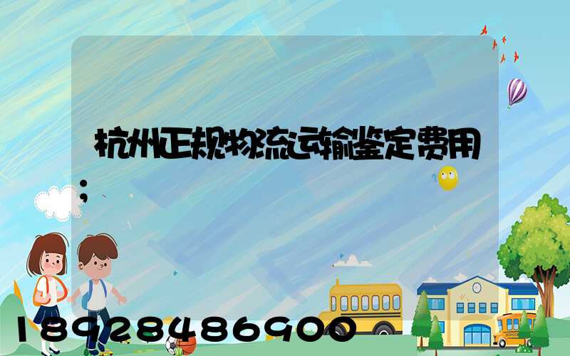 杭州正规物流运输鉴定费用