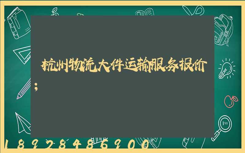 杭州物流大件运输服务报价