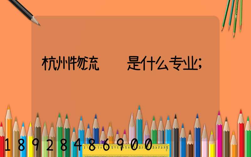 杭州物流运输是什么专业