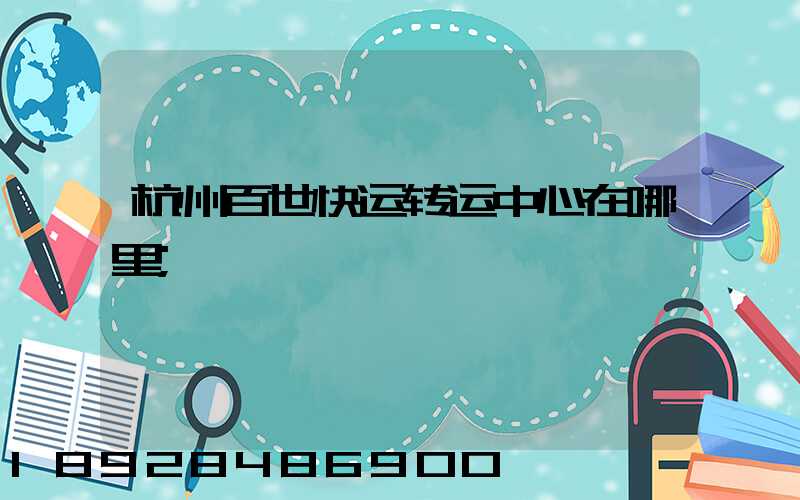 杭州百世快运转运中心在哪里