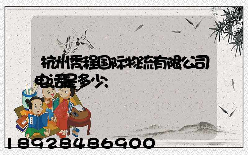 杭州秀程国际物流有限公司电话是多少