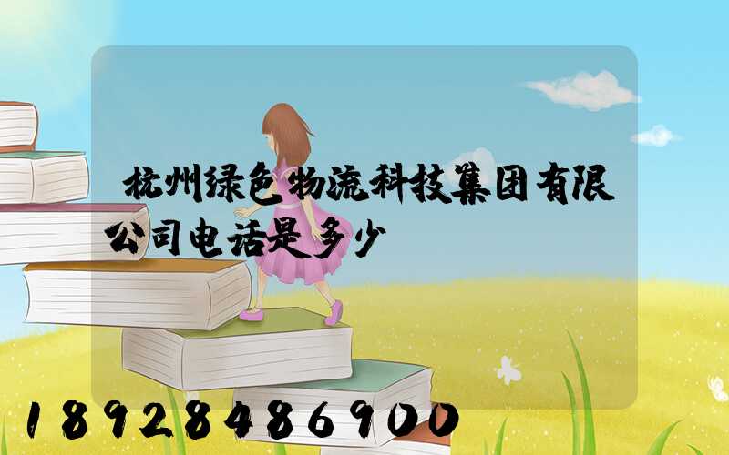 杭州绿色物流科技集团有限公司电话是多少