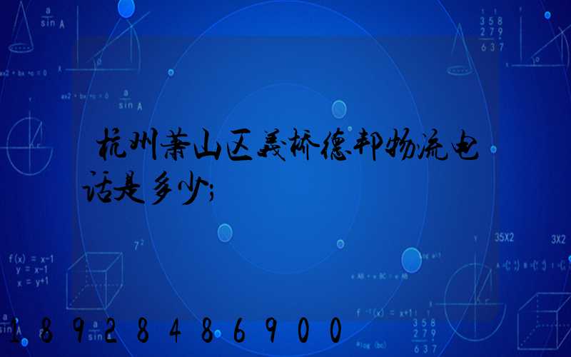 杭州萧山区义桥德邦物流电话是多少