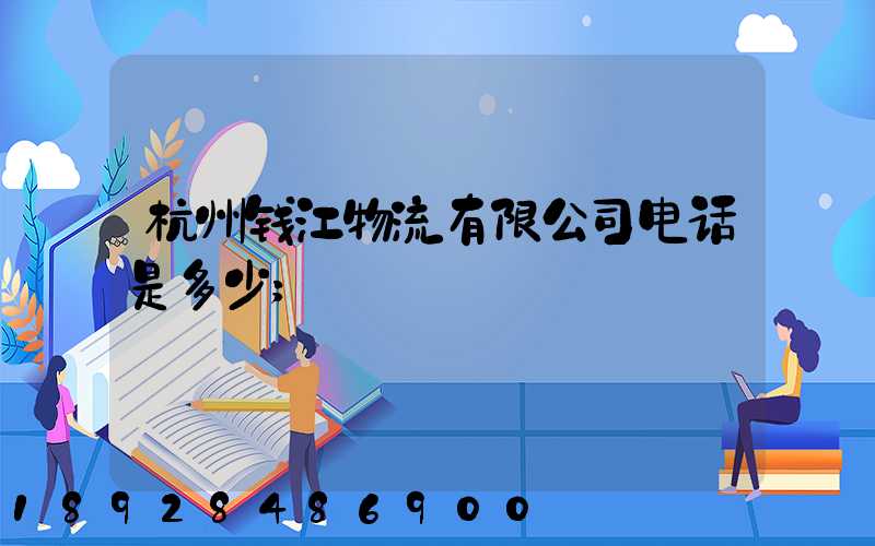 杭州钱江物流有限公司电话是多少