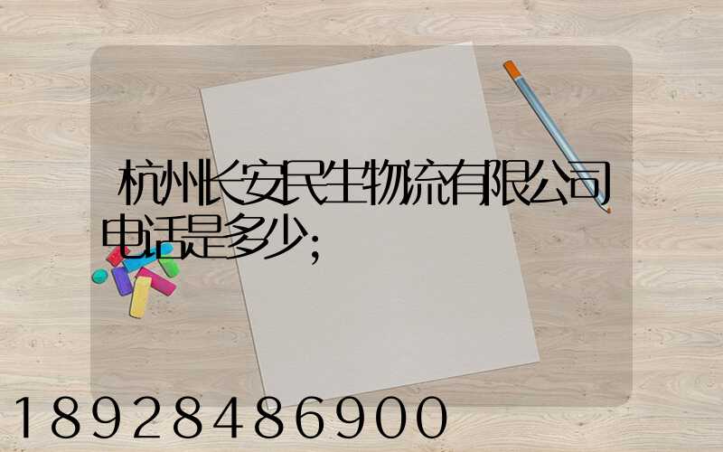 杭州长安民生物流有限公司电话是多少
