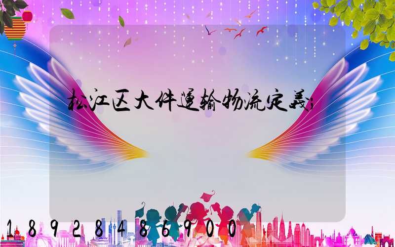 松江区大件运输物流定义