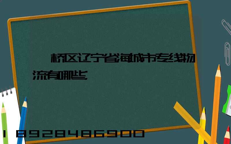 柯桥区辽宁省海城市专线物流有哪些