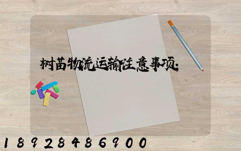 树苗物流运输注意事项