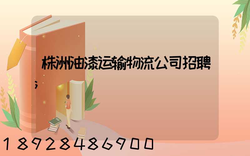 株洲油漆运输物流公司招聘