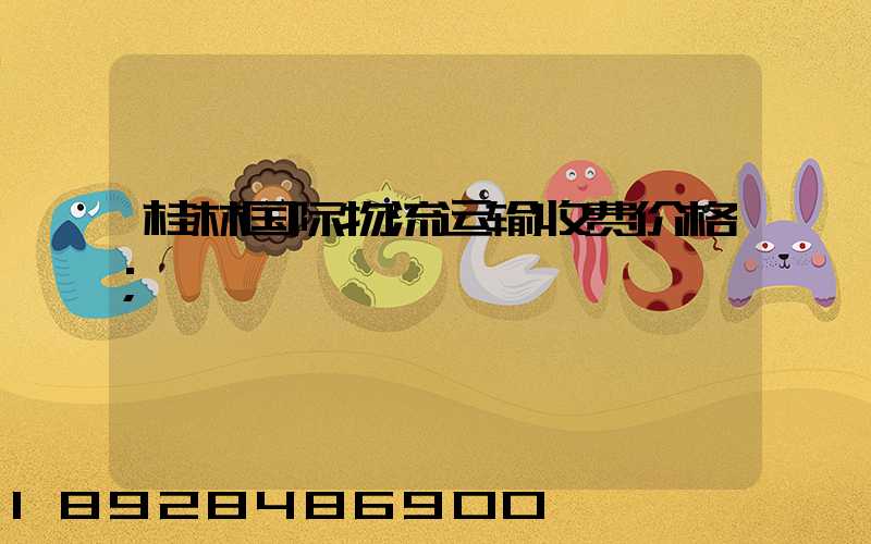 桂林国际物流运输收费价格