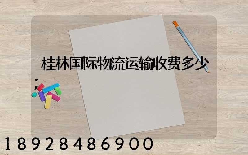 桂林国际物流运输收费多少
