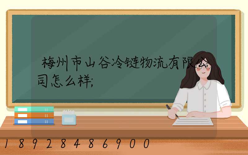 梅州市山谷冷链物流有限公司怎么样