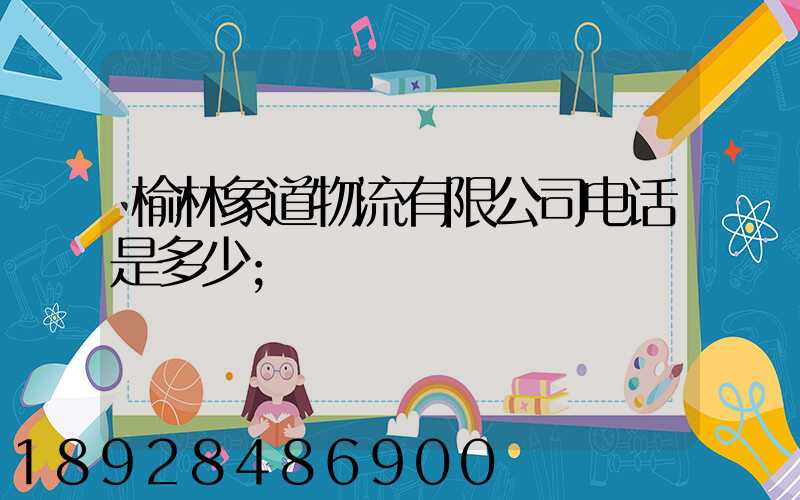 榆林象道物流有限公司电话是多少