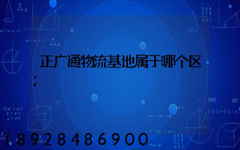 正广通物流基地属于哪个区