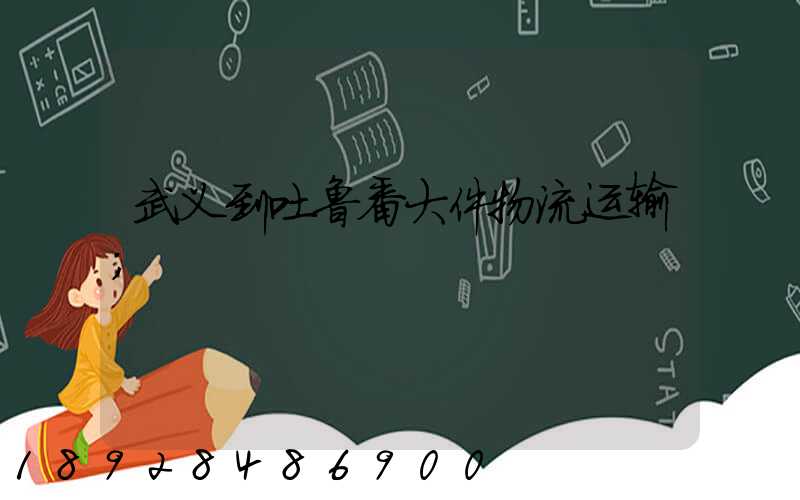 武义到吐鲁番大件物流运输
