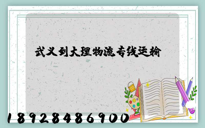 武义到大理物流专线运输