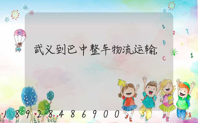 武义到巴中整车物流运输