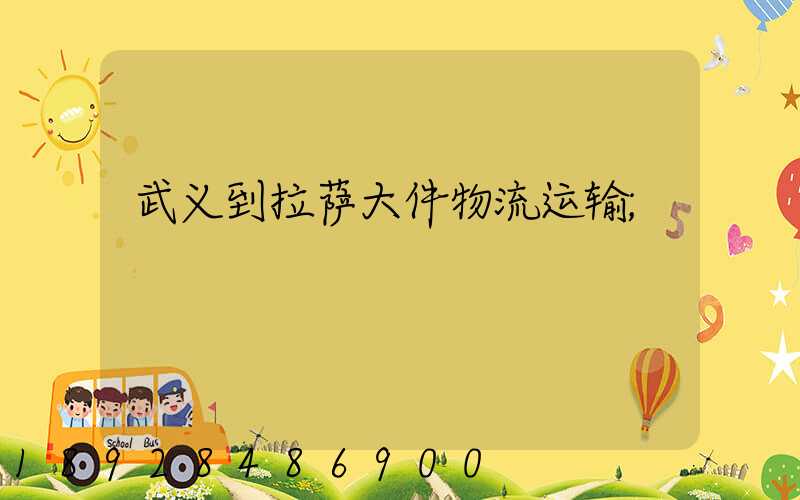 武义到拉萨大件物流运输