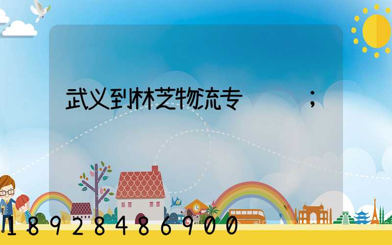 武义到林芝物流专线运输