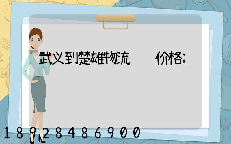 武义到楚雄物流运输价格