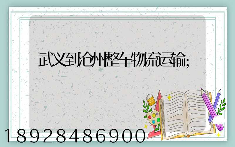 武义到沧州整车物流运输