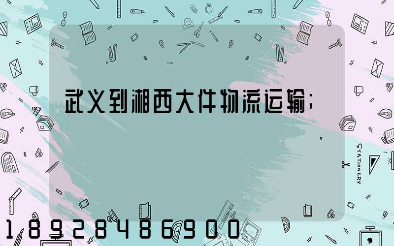 武义到湘西大件物流运输