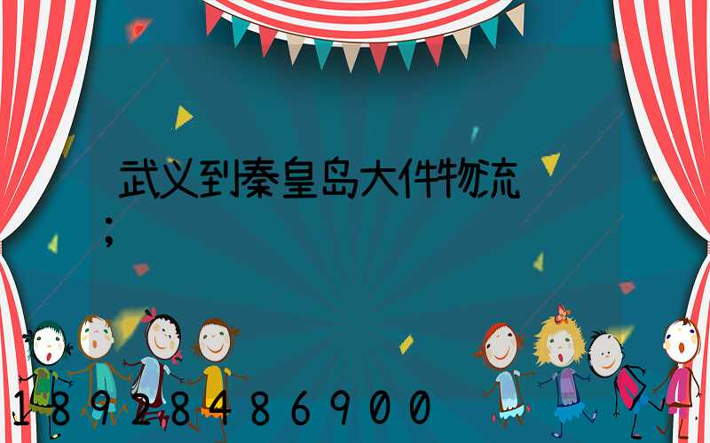 武义到秦皇岛大件物流运输