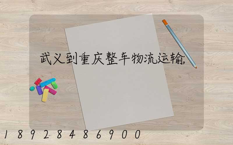 武义到重庆整车物流运输