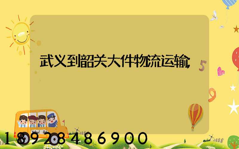 武义到韶关大件物流运输