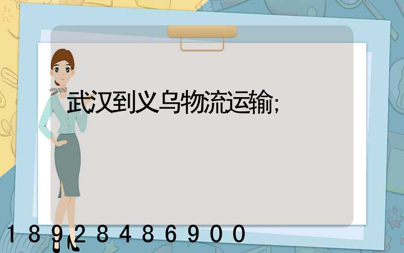 武汉到义乌物流运输