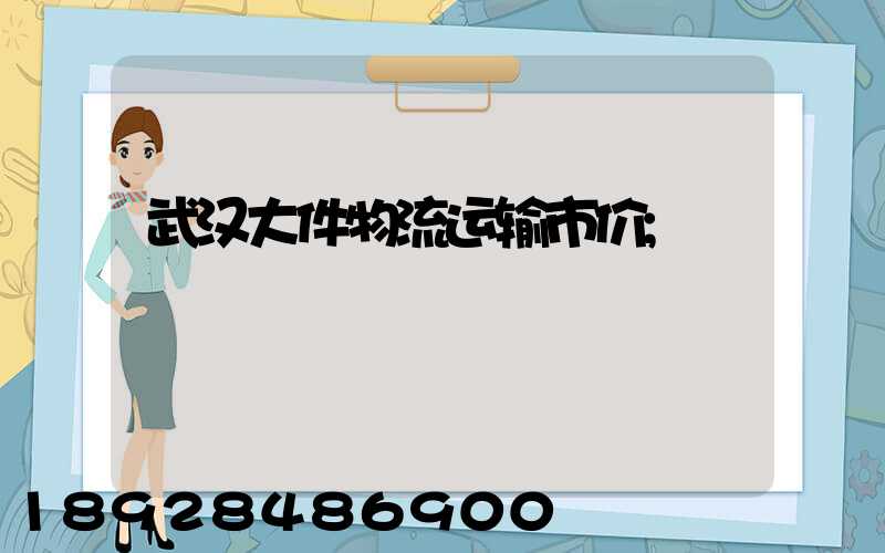 武汉大件物流运输市价