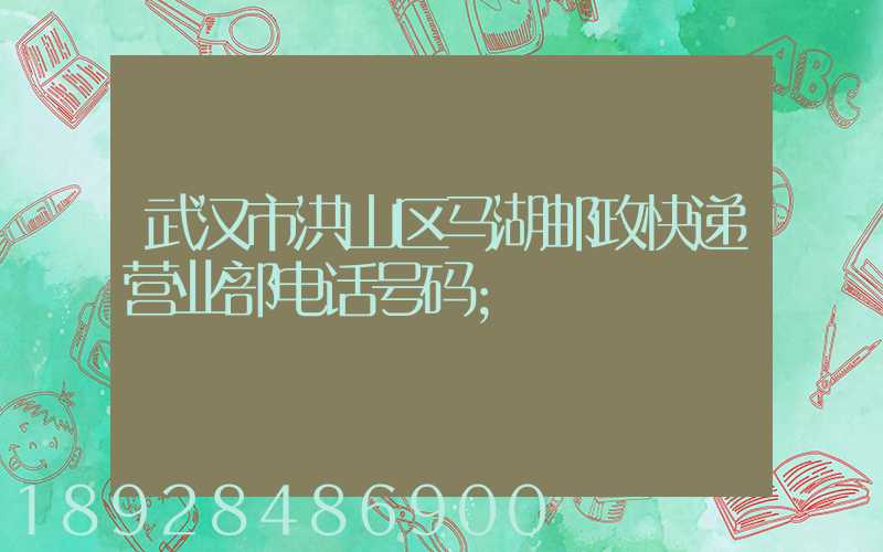 武汉市洪山区马湖邮政快递营业部电话号码
