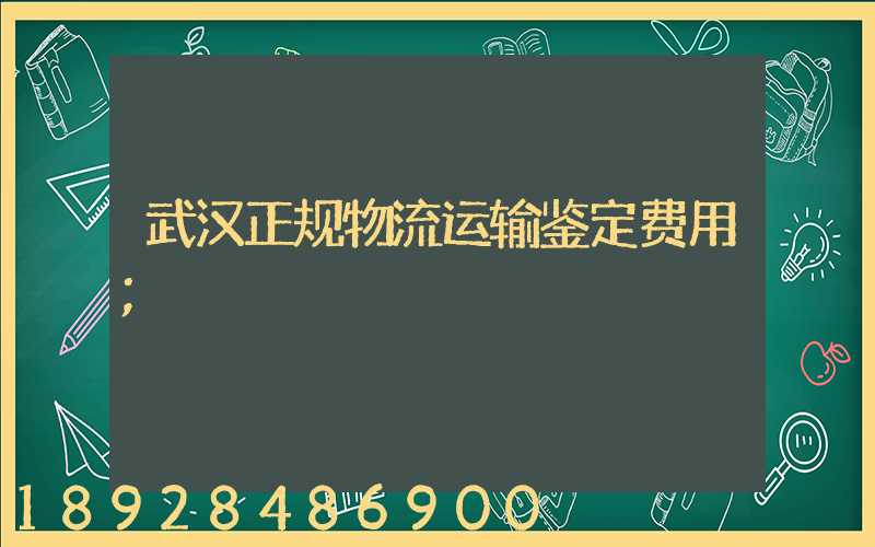 武汉正规物流运输鉴定费用