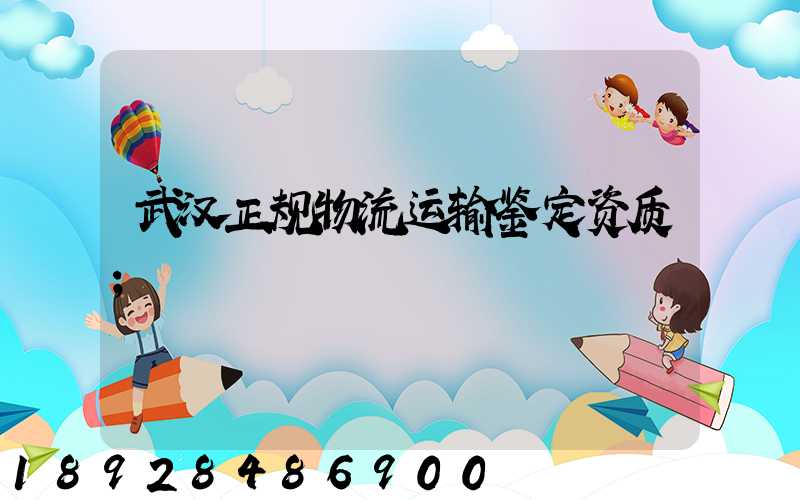 武汉正规物流运输鉴定资质